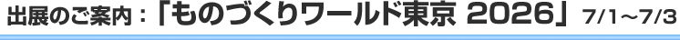 出展のご案内：「ものづくりワールド東京 2026」7/1～7/3出展のご案内：「ものづくりワールド東京 2026」7/1～7/3